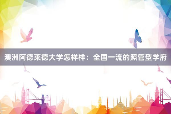 澳洲阿德莱德大学怎样样：全国一流的照管型学府