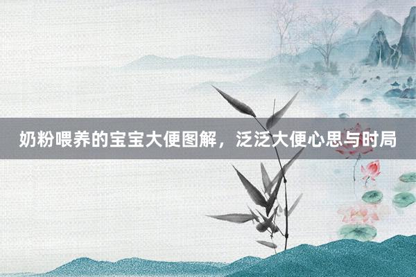 奶粉喂养的宝宝大便图解，泛泛大便心思与时局